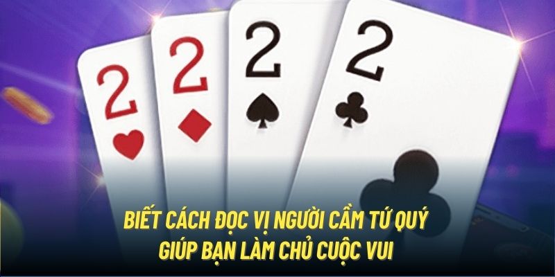 Biết cách đọc vị người cầm tứ quý giúp bạn làm chủ cuộc vui