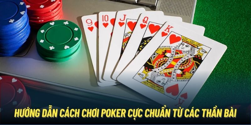 Hướng Dẫn Cách Chơi Poker Cực Chuẩn Từ Các Thần Bài