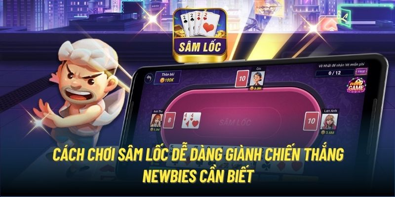 Cách Chơi Sâm Lốc Dễ Dàng Giành Chiến Thắng Newbies Cần Biết