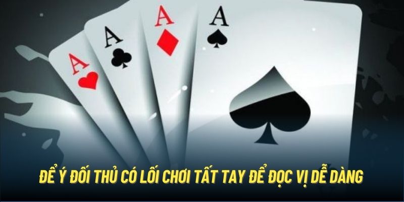 Để ý đối thủ có lối chơi tất tay để đọc vị dễ dàng