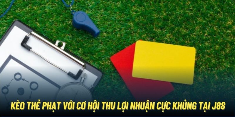 Kèo Thẻ Phạt Với Cơ Hội Thu Lợi Nhuận Cực Khủng Tại J88