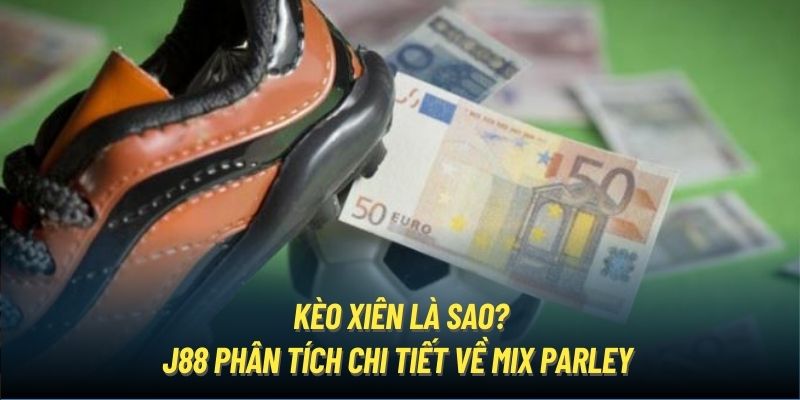 Kèo Xiên Là Sao? J88 Phân Tích Chi Tiết Về Mix Parley