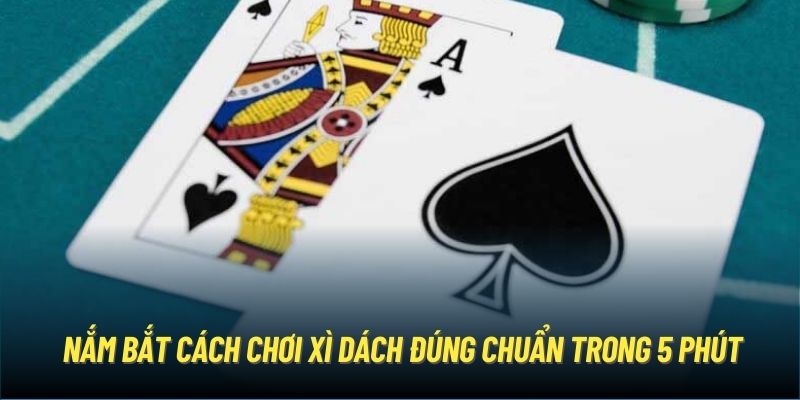 Nắm bắt cách chơi xì dách đúng chuẩn trong 5 phút