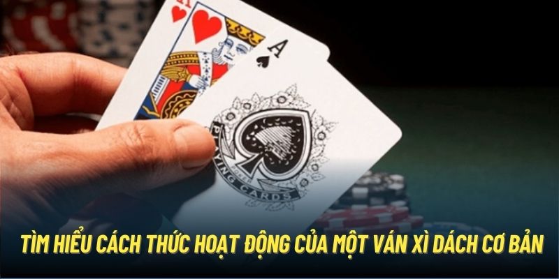 Tìm hiểu cách thức hoạt động của một ván xì dách cơ bản