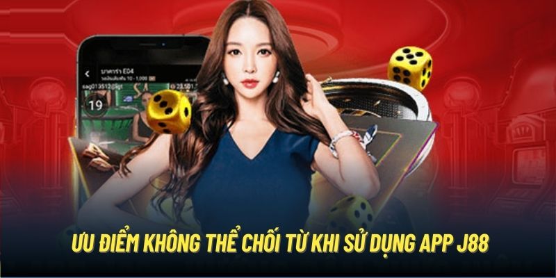 Ưu điểm không thể chối từ khi sử dụng app J88